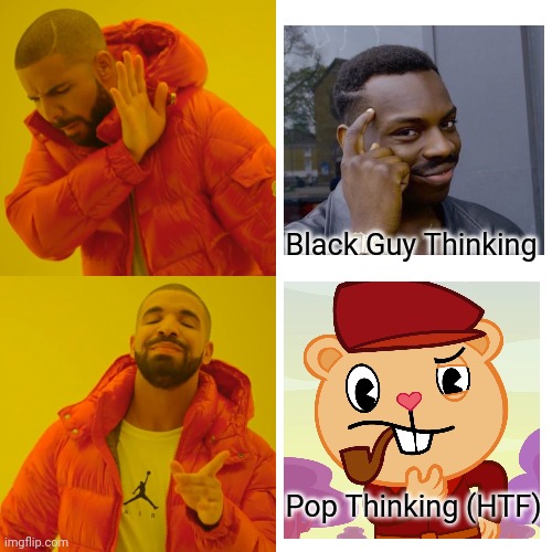 Drake Hotline Bling Meme | Black Guy Thinking; Pop Thinking (HTF) | image tagged in memes,drake hotline bling,roll safe think about it,pop htf,thinking | made w/ Imgflip meme maker
