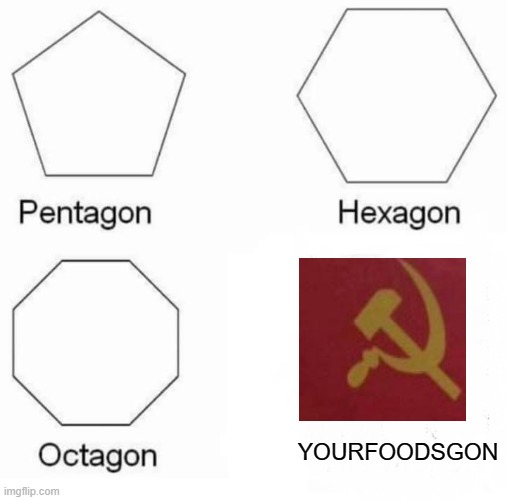 Pentagon Hexagon Octagon Meme | YOURFOODSGON | image tagged in memes,pentagon hexagon octagon | made w/ Imgflip meme maker