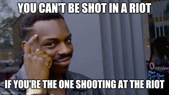 Roll Safe Think About It Meme | YOU CAN'T BE SHOT IN A RIOT; IF YOU'RE THE ONE SHOOTING AT THE RIOT | image tagged in memes,roll safe think about it | made w/ Imgflip meme maker