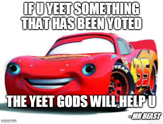 When U Yeet | IF U YEET SOMETHING THAT HAS BEEN YOTED; THE YEET GODS WILL HELP U; - MR BEAST; LOUIS DUPLESSIS | image tagged in lightning mcqueen,yeet,funny,depression,sad,memes | made w/ Imgflip meme maker