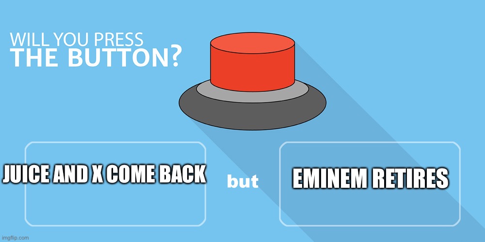 Would you press the button? | JUICE AND X COME BACK; EMINEM RETIRES | image tagged in would you press the button | made w/ Imgflip meme maker