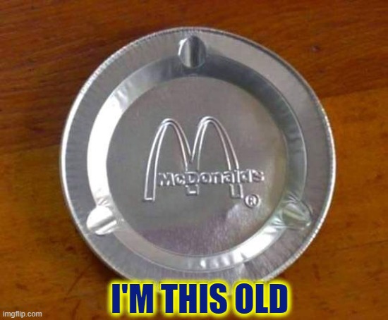 I'm so old I remember when McDonald's defunded ashtrays | I'M THIS OLD | image tagged in vince vance,mcdonalds,aging,memes,ashtray,pepperidge farms remembers | made w/ Imgflip meme maker