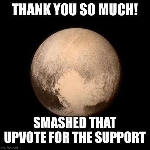 Pluto | THANK YOU SO MUCH! SMASHED THAT UPVOTE FOR THE SUPPORT | image tagged in pluto | made w/ Imgflip meme maker