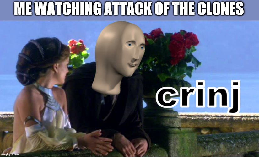 Crinj | ME WATCHING ATTACK OF THE CLONES | image tagged in crinj | made w/ Imgflip meme maker