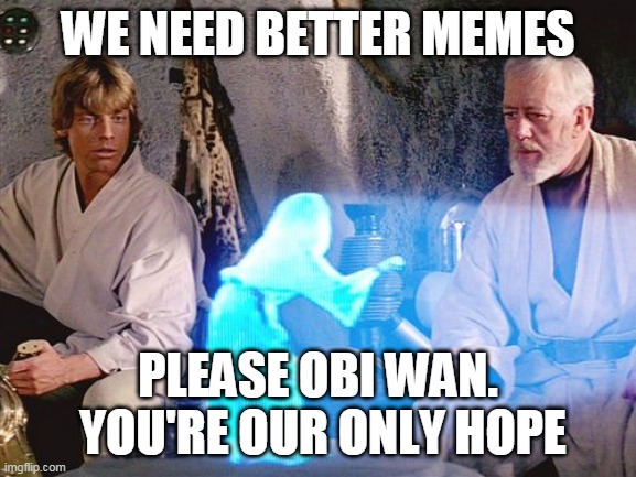 WE NEED BETTER MEMES PLEASE OBI WAN.  YOU'RE OUR ONLY HOPE | made w/ Imgflip meme maker