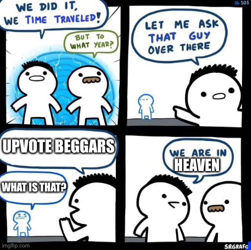 lol | UPVOTE BEGGARS; HEAVEN; WHAT IS THAT? | image tagged in we did it we time traveled,heaven,upvotes,upvote begging,funny,memes | made w/ Imgflip meme maker
