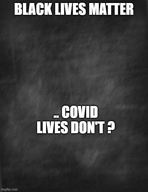 every one is beautiful | BLACK LIVES MATTER; .. COVID LIVES DON'T ? | image tagged in black blank,covid-19 | made w/ Imgflip meme maker