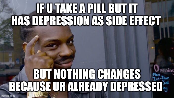 Clever | IF U TAKE A PILL BUT IT HAS DEPRESSION AS SIDE EFFECT; BUT NOTHING CHANGES BECAUSE UR ALREADY DEPRESSED | image tagged in memes,roll safe think about it | made w/ Imgflip meme maker