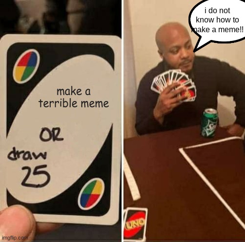 UNO Draw 25 Cards Meme | i do not know how to make a meme!! make a terrible meme | image tagged in memes,uno draw 25 cards | made w/ Imgflip meme maker