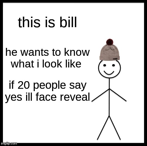 Be Like Bill Meme | this is bill; he wants to know what i look like; if 20 people say yes ill face reveal | image tagged in memes,be like bill | made w/ Imgflip meme maker