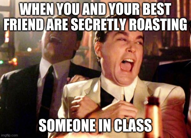 Goodfellas Laugh |  WHEN YOU AND YOUR BEST FRIEND ARE SECRETLY ROASTING; SOMEONE IN CLASS | image tagged in goodfellas laugh | made w/ Imgflip meme maker