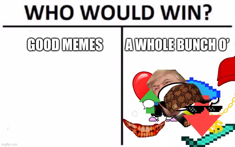 I know who would win ;-; | GOOD MEMES; A WHOLE BUNCH O’ | image tagged in memes,who would win | made w/ Imgflip meme maker
