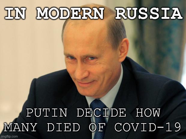It’s not just Soviet Russia anymore. In modern Russia... | IN MODERN RUSSIA PUTIN DECIDE HOW MANY DIED OF COVID-19 | image tagged in vladimir putin smiling,russia,in soviet russia,covid-19,coronavirus,vladimir putin | made w/ Imgflip meme maker