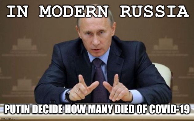 “In Modern Russia...” redux. | IN MODERN RUSSIA; PUTIN DECIDE HOW MANY DIED OF COVID-19 | image tagged in memes,vladimir putin,covid-19,coronavirus,russia,in soviet russia | made w/ Imgflip meme maker
