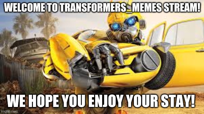 Welcome! | WELCOME TO TRANSFORMERS_MEMES STREAM! WE HOPE YOU ENJOY YOUR STAY! | image tagged in bumblebee,transformers | made w/ Imgflip meme maker