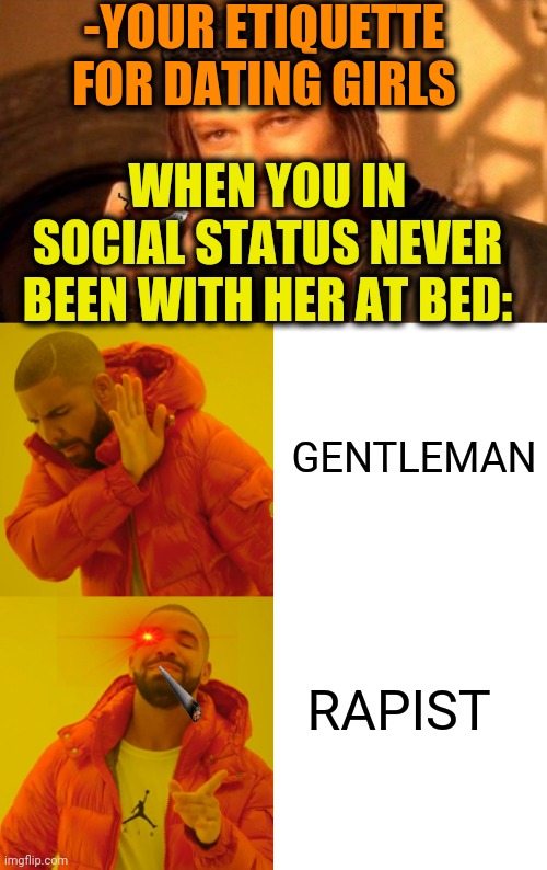 -All nerves gone, where is a faith in goodness!? | -YOUR ETIQUETTE FOR DATING GIRLS; WHEN YOU IN SOCIAL STATUS NEVER BEEN WITH HER AT BED:; GENTLEMAN; RAPIST | image tagged in one does not simply 420 blaze it,memes,drake hotline bling,virgins,therapist,smug gentleman | made w/ Imgflip meme maker