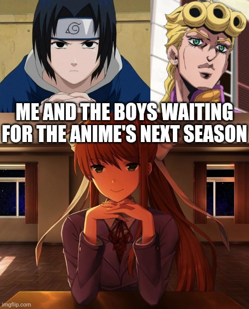 This isn't supposed to mean any real people | ME AND THE BOYS WAITING FOR THE ANIME'S NEXT SEASON | image tagged in naruto sasuke,just monika,giorno giovanna porcoddio | made w/ Imgflip meme maker