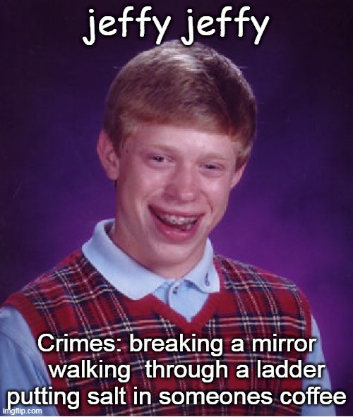 mmmmmmmmmhhuh | jeffy jeffy; Crimes: breaking a mirror    walking  through a ladder
putting salt in someones coffee | image tagged in memes,bad luck brian | made w/ Imgflip meme maker