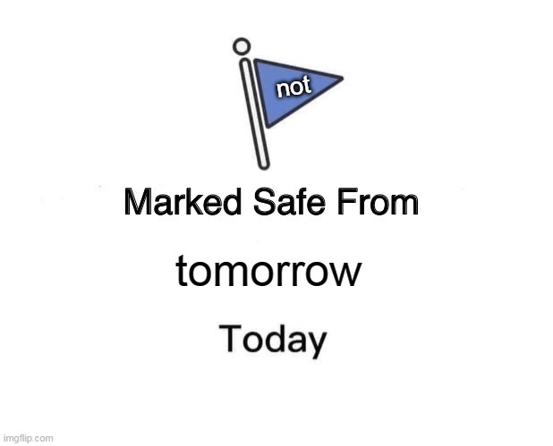 Marked Safe From Meme | not; tomorrow | image tagged in memes,marked safe from | made w/ Imgflip meme maker