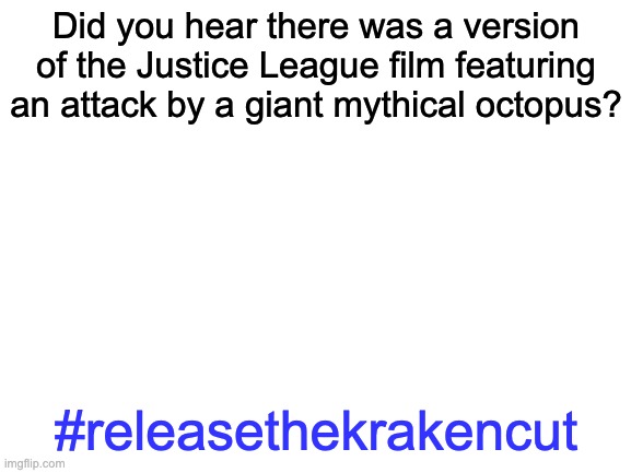 release the cut | Did you hear there was a version of the Justice League film featuring an attack by a giant mythical octopus? #releasethekrakencut | image tagged in blank white template | made w/ Imgflip meme maker