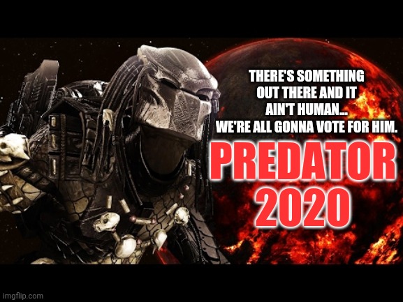 Predator2020 | THERE'S SOMETHING OUT THERE AND IT AIN'T HUMAN...
WE'RE ALL GONNA VOTE FOR HIM. PREDATOR 2020 | image tagged in predator,aliens,politics,hunting season | made w/ Imgflip meme maker