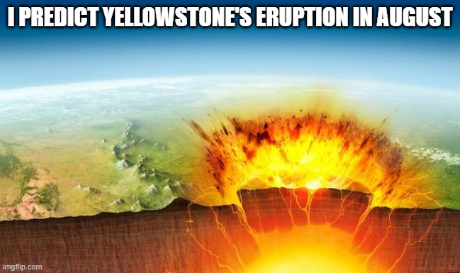 I PREDICT YELLOWSTONE'S ERUPTION IN AUGUST | made w/ Imgflip meme maker
