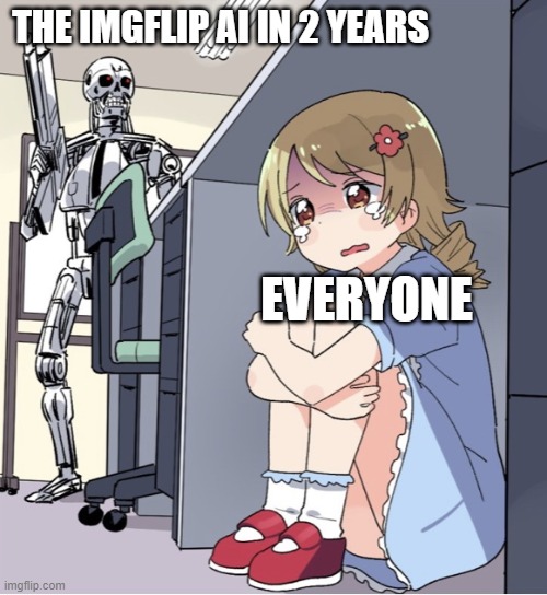 Anime Girl Hiding from Terminator | THE IMGFLIP AI IN 2 YEARS EVERYONE | image tagged in anime girl hiding from terminator | made w/ Imgflip meme maker