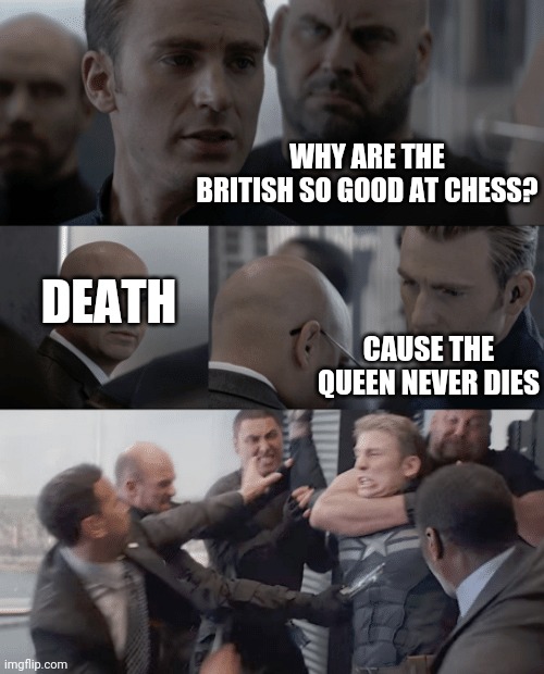 Captain america elevator | WHY ARE THE BRITISH SO GOOD AT CHESS? DEATH; CAUSE THE QUEEN NEVER DIES | image tagged in captain america elevator | made w/ Imgflip meme maker