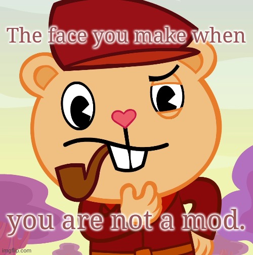 Pop (HTF) | The face you make when; you are not a mod. | image tagged in pop htf,memes,happy tree friends,face you make robert downey jr,tony stark,the face you make | made w/ Imgflip meme maker