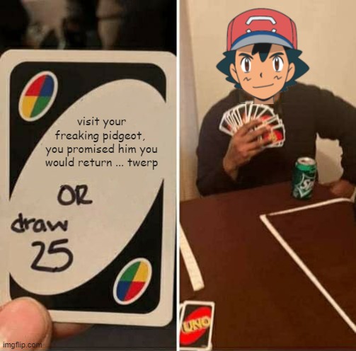 VISIT YOUR BURD | visit your freaking pidgeot, 
you promised him you would return ... twerp | image tagged in memes,uno draw 25 cards,pokemon | made w/ Imgflip meme maker