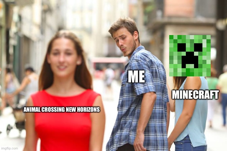 Distracted Boyfriend | ME; MINECRAFT; ANIMAL CROSSING NEW HORIZONS | image tagged in memes,distracted boyfriend,animal crossing,minecraft | made w/ Imgflip meme maker