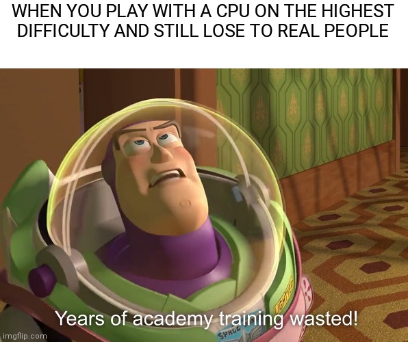 years of academy training wasted | WHEN YOU PLAY WITH A CPU ON THE HIGHEST DIFFICULTY AND STILL LOSE TO REAL PEOPLE | image tagged in years of academy training wasted | made w/ Imgflip meme maker