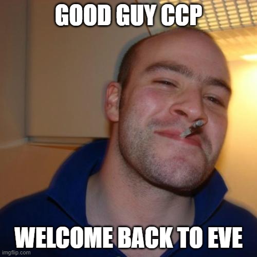 Good Guy Greg Meme | GOOD GUY CCP; WELCOME BACK TO EVE | image tagged in memes,good guy greg | made w/ Imgflip meme maker