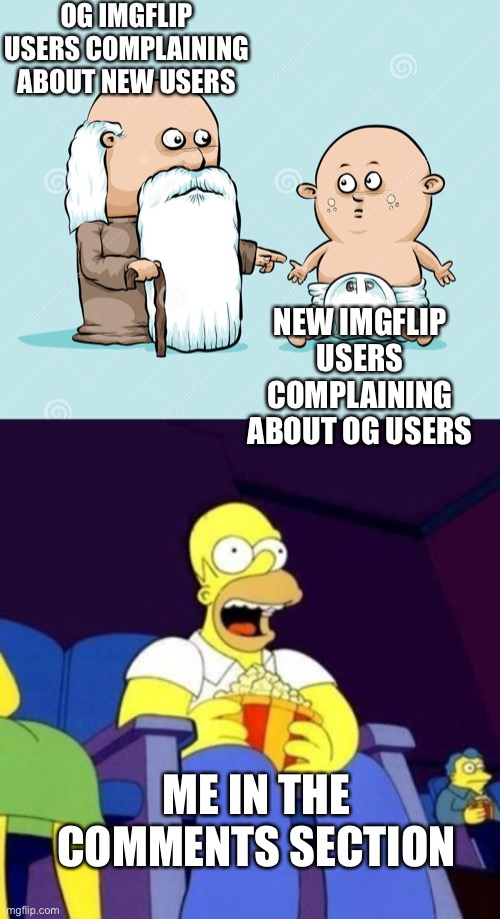 Now this is entertainment! | OG IMGFLIP USERS COMPLAINING ABOUT NEW USERS; NEW IMGFLIP USERS COMPLAINING ABOUT OG USERS; ME IN THE COMMENTS SECTION | image tagged in homer eating popcorn,new users,og users | made w/ Imgflip meme maker