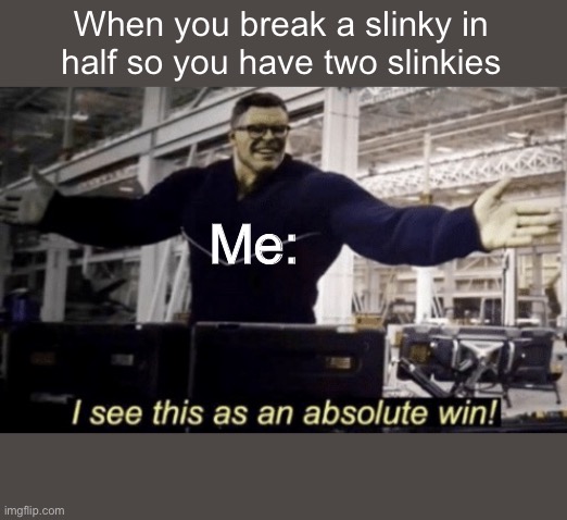 I am probably the most childish and immature 8th grader on earth | When you break a slinky in half so you have two slinkies; Me: | image tagged in i see this as an absolute win | made w/ Imgflip meme maker