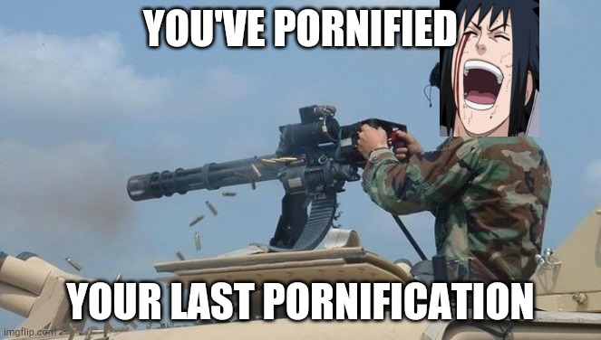 Minigun meme | YOU'VE PORNIFIED YOUR LAST PORNIFICATION | image tagged in minigun meme | made w/ Imgflip meme maker