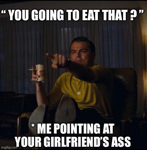 Leonardo DiCaprio Pointing | “ YOU GOING TO EAT THAT ? ”; * ME POINTING AT YOUR GIRLFRIEND’S ASS | image tagged in pointing,eating,girlfriend,ass,leonardo dicaprio,friend | made w/ Imgflip meme maker