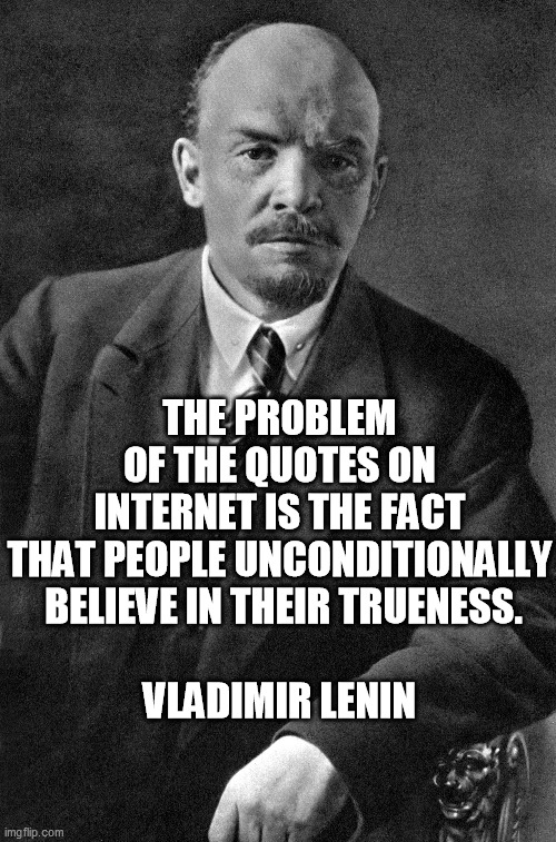 THE PROBLEM OF THE QUOTES ON INTERNET IS THE FACT THAT PEOPLE UNCONDITIONALLY
 BELIEVE IN THEIR TRUENESS.
   
VLADIMIR LENIN | made w/ Imgflip meme maker