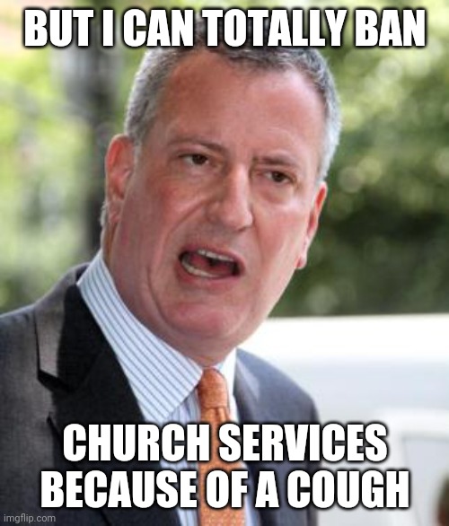 De Blasio | BUT I CAN TOTALLY BAN CHURCH SERVICES BECAUSE OF A COUGH | image tagged in de blasio | made w/ Imgflip meme maker