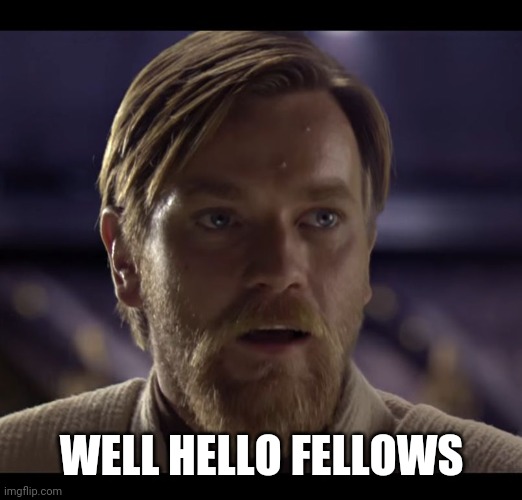 WELL HELLO FELLOWS | image tagged in hello there | made w/ Imgflip meme maker