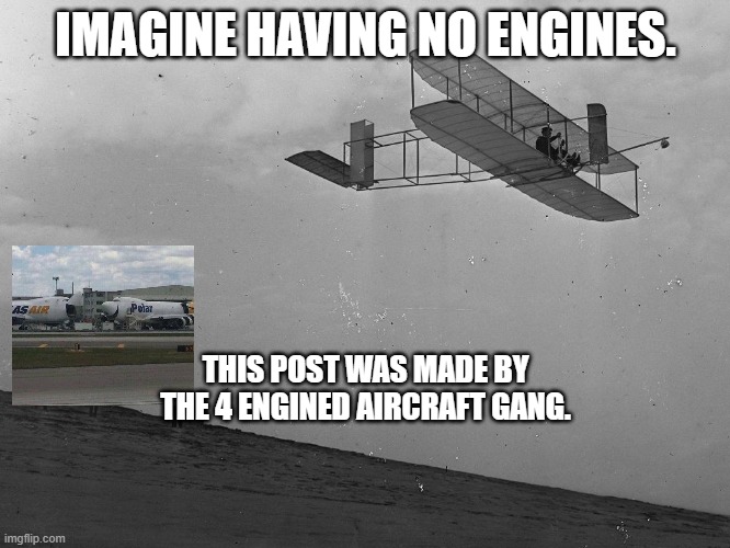 Wright Glider | IMAGINE HAVING NO ENGINES. THIS POST WAS MADE BY THE 4 ENGINED AIRCRAFT GANG. | image tagged in wright glider | made w/ Imgflip meme maker