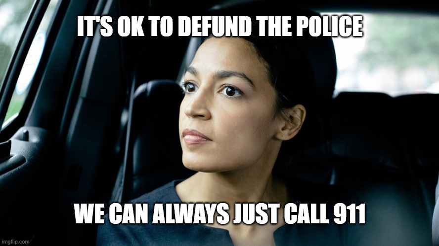 Deep Thoughts by AOC | IT'S OK TO DEFUND THE POLICE; WE CAN ALWAYS JUST CALL 911 | image tagged in deep thought socialist | made w/ Imgflip meme maker