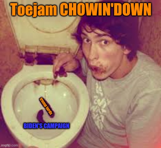 Toejam CHOWIN'DOWN trump turds BIDEN'S CAMPAIGN | made w/ Imgflip meme maker