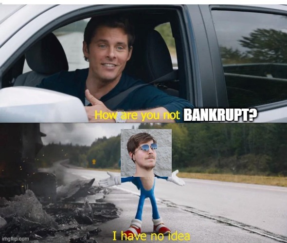 how is he not bankrupt? | BANKRUPT? | image tagged in sonic how are you not dead | made w/ Imgflip meme maker