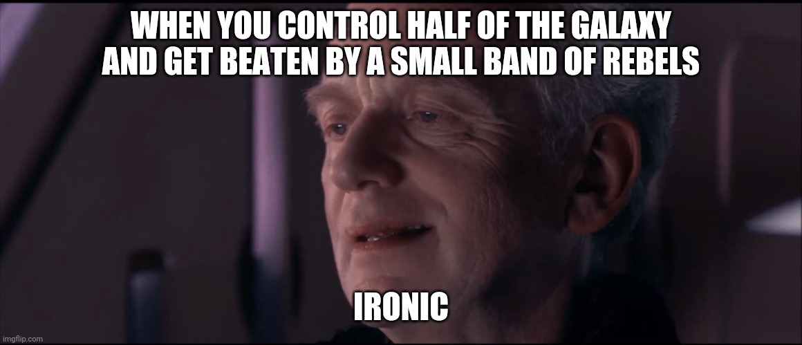 Palpatine Ironic  | WHEN YOU CONTROL HALF OF THE GALAXY AND GET BEATEN BY A SMALL BAND OF REBELS; IRONIC | image tagged in palpatine ironic | made w/ Imgflip meme maker