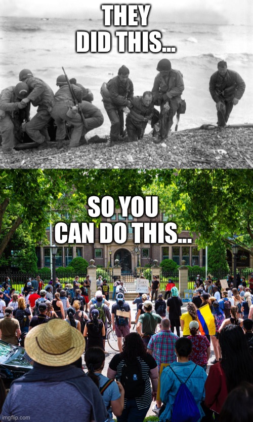 Sacrifice | THEY DID THIS... SO YOU CAN DO THIS... | image tagged in d-day | made w/ Imgflip meme maker
