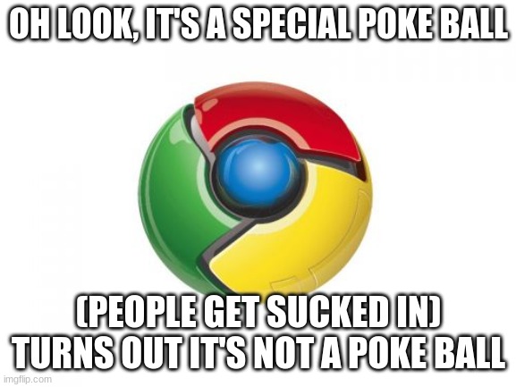 Google Chrome | OH LOOK, IT'S A SPECIAL POKE BALL; (PEOPLE GET SUCKED IN) TURNS OUT IT'S NOT A POKE BALL | image tagged in memes,google chrome | made w/ Imgflip meme maker