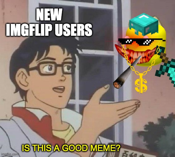 It took so long to make this | NEW IMGFLIP USERS; IS THIS A GOOD MEME? | image tagged in memes,is this a pigeon | made w/ Imgflip meme maker