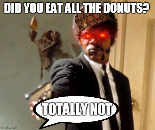 Say That Again I Dare You | DID YOU EAT ALL THE DONUTS? TOTALLY NOT | image tagged in memes,say that again i dare you | made w/ Imgflip meme maker