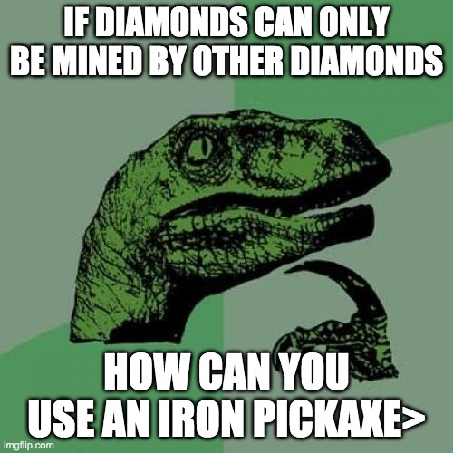 think about it | IF DIAMONDS CAN ONLY BE MINED BY OTHER DIAMONDS; HOW CAN YOU USE AN IRON PICKAXE> | image tagged in memes,philosoraptor | made w/ Imgflip meme maker